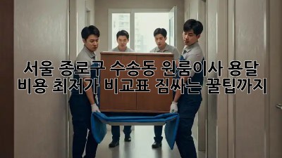 서울 종로구 수송동 원룸이사 용달 비용 최저가 비교표! 짐싸는 꿀팁까지! ✨