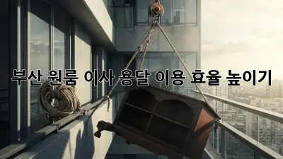 부산 원룸 이사, 용달 이용 효율 높이기!