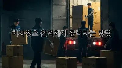 이사청소, 완벽하게 준비하는 방법!
